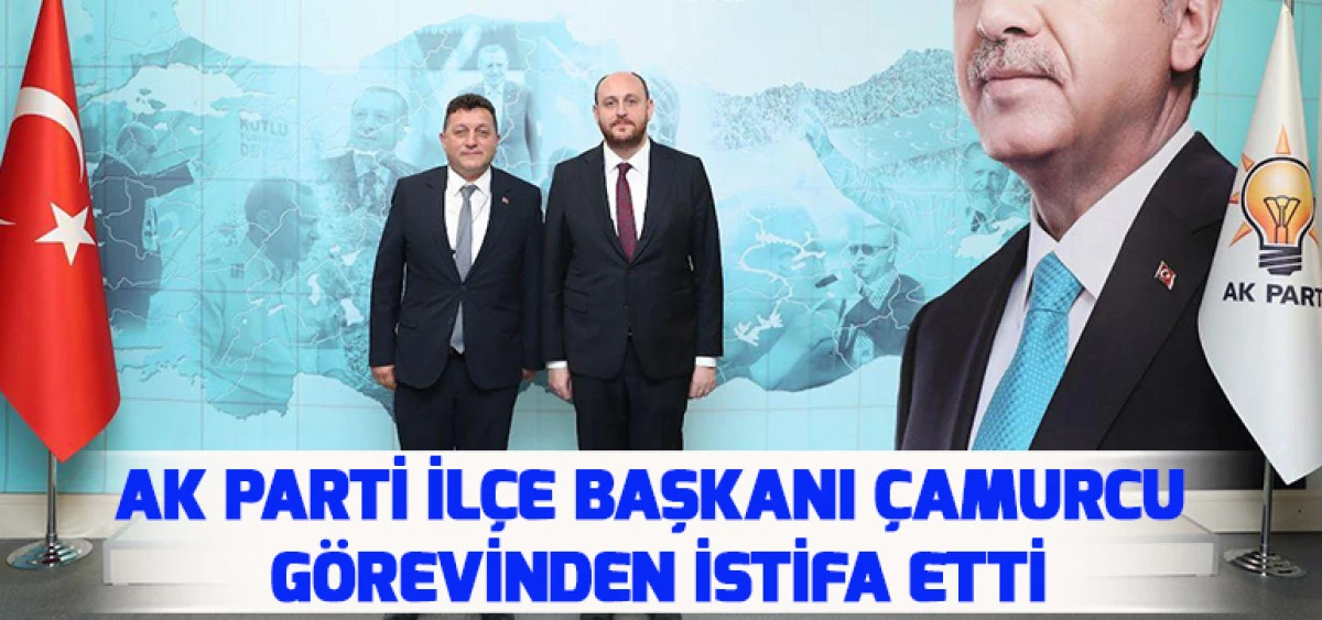 Ak Parti İlçe Başkanı Çamurcu Görevinden İstifa Etti