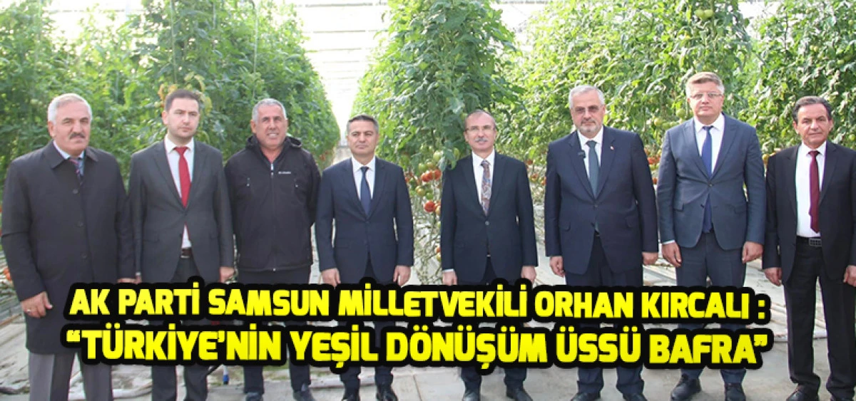 AK Parti Samsun Milletvekili Orhan Kırcalı : “Türkiye’nin Yeşil Dönüşüm Üssü Bafra”