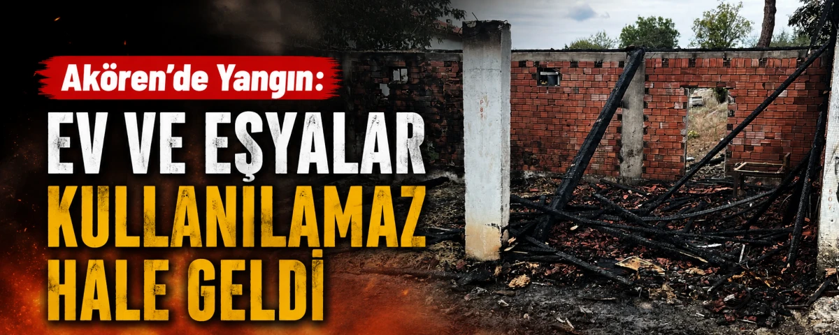 Ak&ouml;ren&rsquo;de Yangın: Ev ve Eşyalar Kullanılamaz Hale Geldi