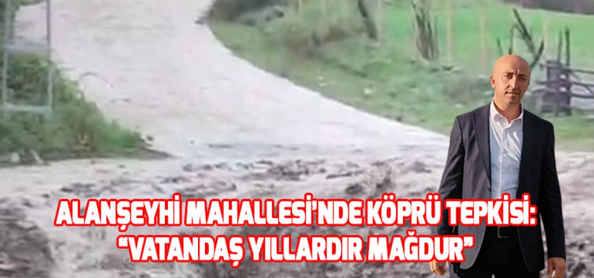 Alanşeyhi Mahallesi&rsquo;nde K&ouml;pr&uuml; Tepkisi:&ldquo;Vatandaş Yıllardır Mağdur&rdquo;