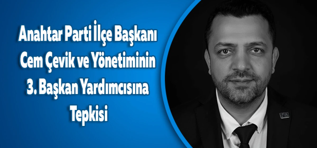 Anahtar Parti İl&ccedil;e Başkanı Cem &Ccedil;evik ve Y&ouml;netiminin 3. Başkan Yardımcısına Tepkisi