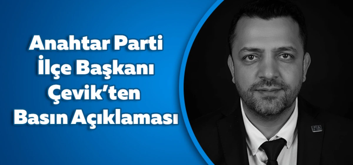 Anahtar Parti İl&ccedil;e Başkanı &Ccedil;evik&rsquo;ten Basın A&ccedil;ıklaması