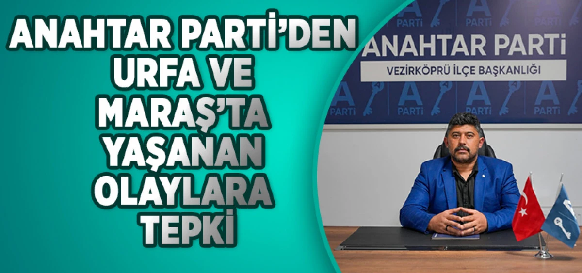 Anahtar Parti&rsquo;den Urfa ve Maraş&rsquo;ta Yaşanan Olaylara Tepki