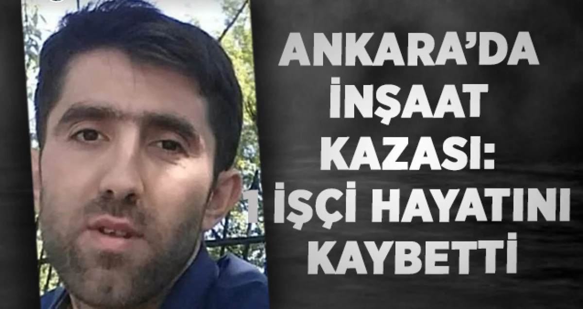 Ankara&rsquo;da İnşaat Kazası: 1 İş&ccedil;i Hayatını Kaybetti