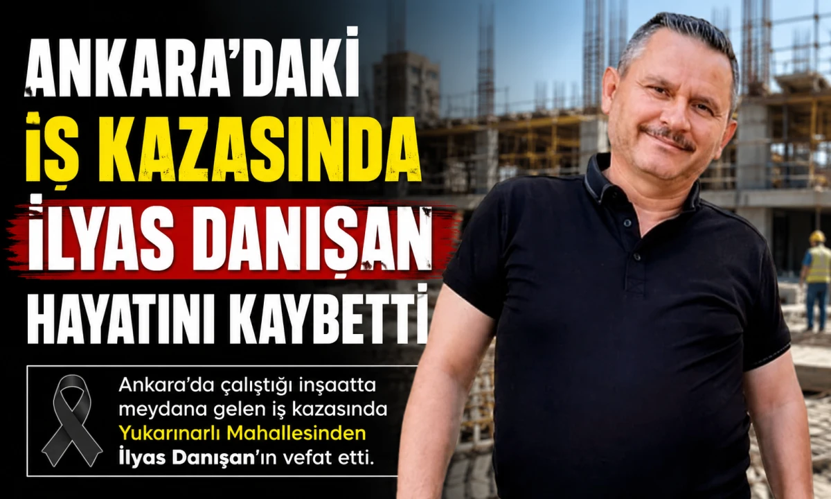 Ankara'daki İş Kazasında İlyas Danışan Hayatını Kaybetti.