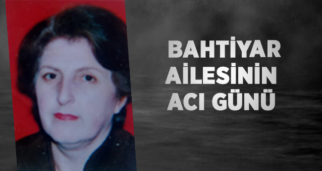 BAHTİYAR AİLESİ'NİN ACI GÜNÜ