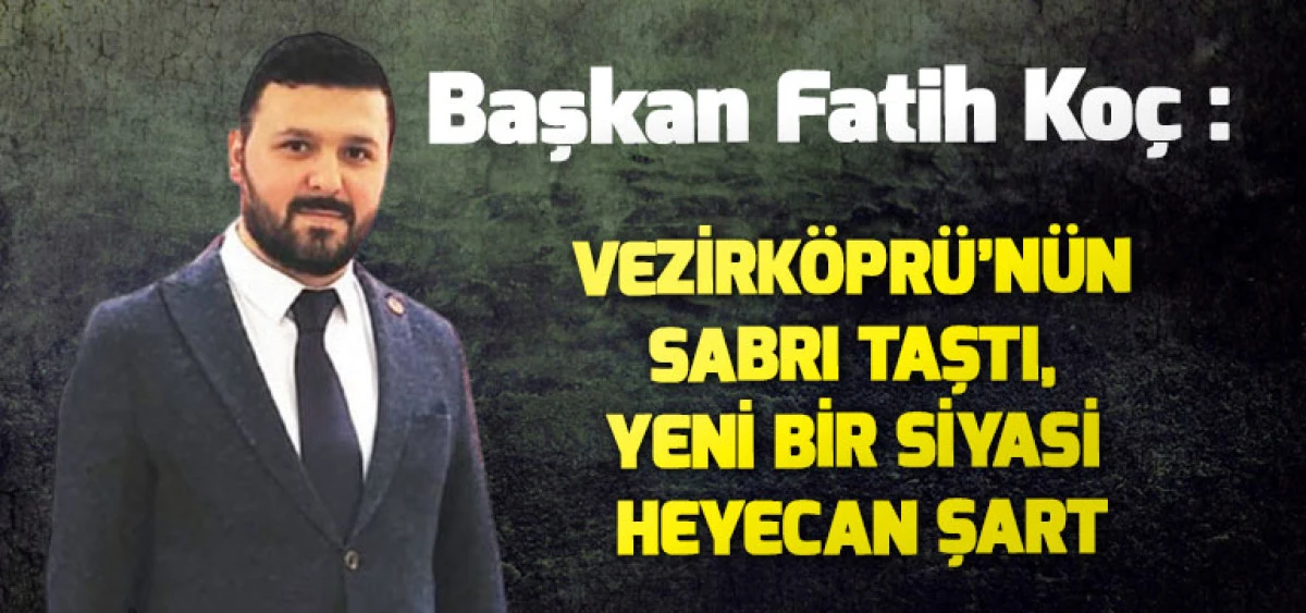 Başkan Fatih Ko&ccedil;: Vezirk&ouml;pr&uuml;&rsquo;n&uuml;n Sabrı Taştı, Yeni Bir Siyasi Heyecan Şart