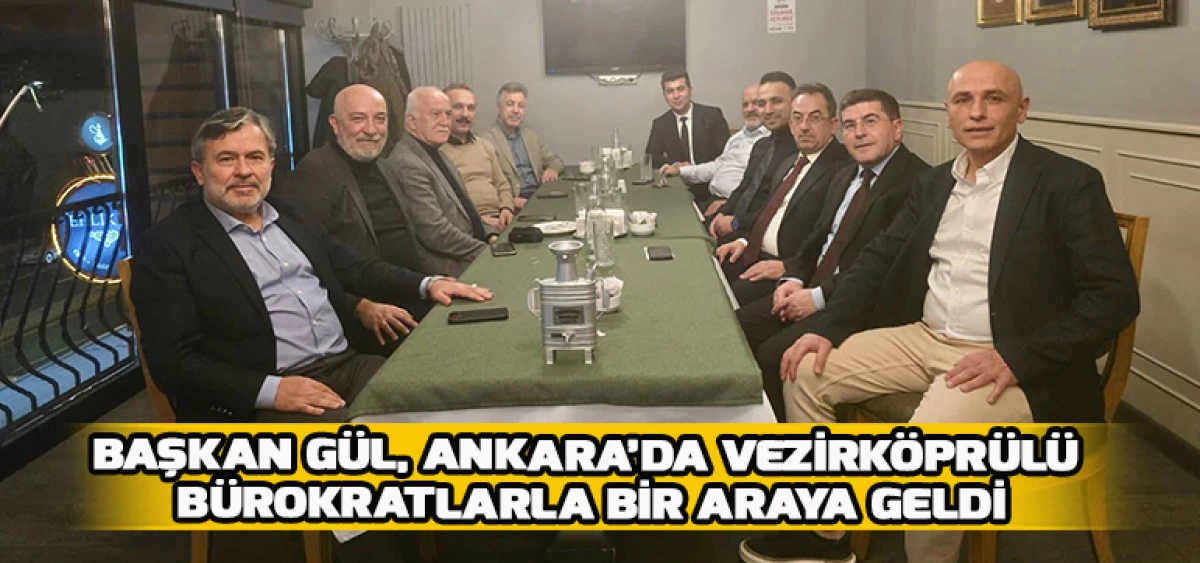 Başkan G&uuml;l, Ankara&rsquo;da Vezirk&ouml;pr&uuml;l&uuml; B&uuml;rokratlarla Bir Araya Geldi