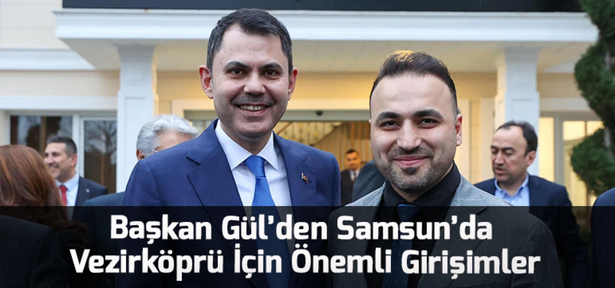 Başkan G&uuml;l&rsquo;den Samsun&rsquo;da Vezirk&ouml;pr&uuml; İ&ccedil;in &Ouml;nemli Girişimler