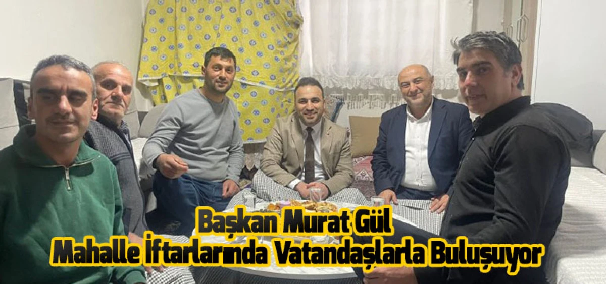 Başkan Murat G&uuml;l Mahalle İftarlarında Vatandaşlarla Buluşuyor