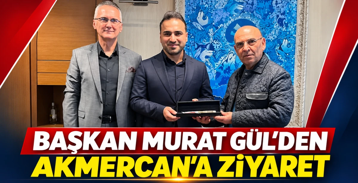 BAŞKAN MURAT G&Uuml;L&rsquo;DEN AKMERCAN&rsquo;A ZİYARET