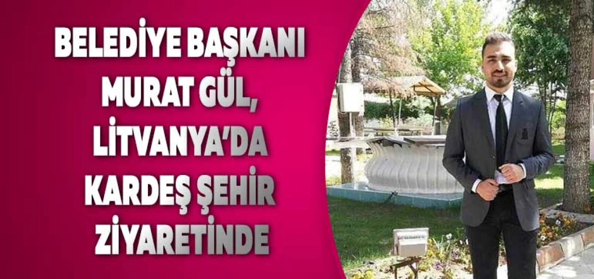Belediye Başkanı Murat Gül, Litvanya’da Kardeş Şehir Ziyaretinde