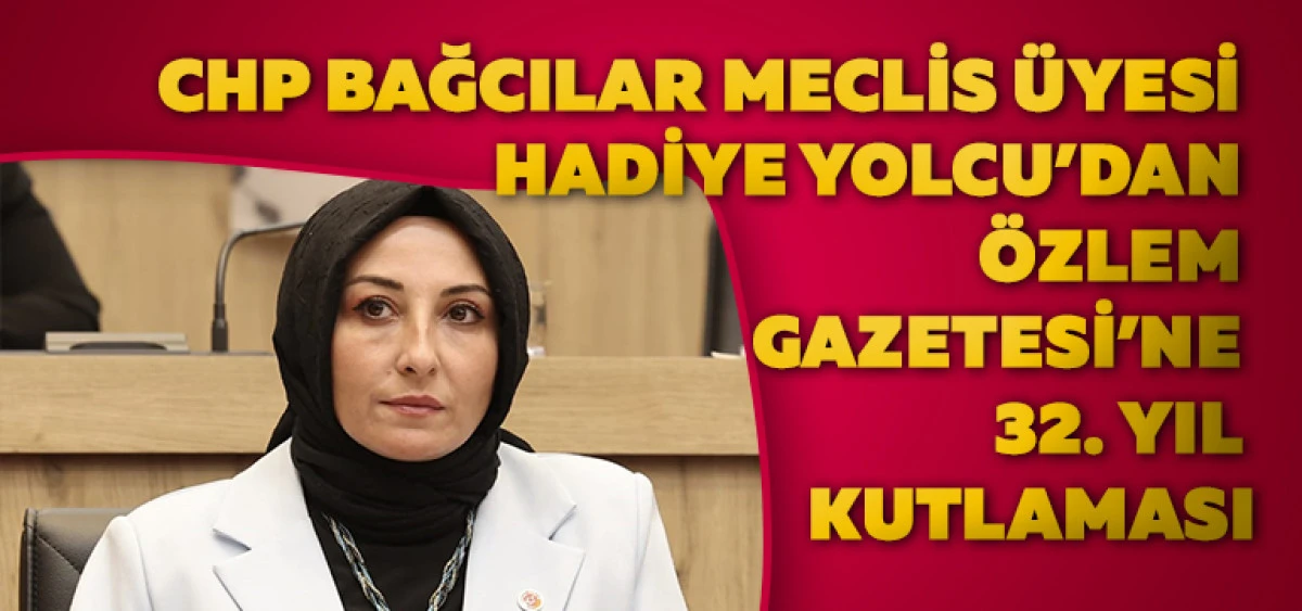 CHP Bağcılar Meclis Üyesi Hadiye Yolcu’dan Özlem Gazetesi’ne 32. Yıl Kutlaması