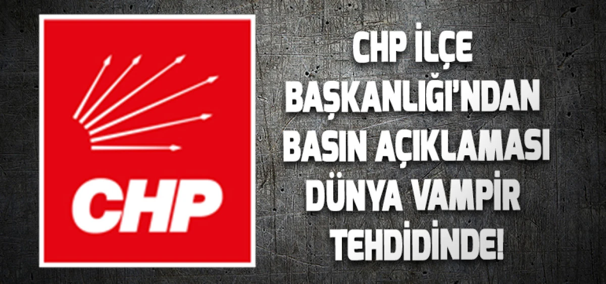 CHP İl&ccedil;e Başkanlığı&rsquo;ndan Basın A&ccedil;ıklaması  D&Uuml;NYA VAMPİR TEHDİDİNDE!