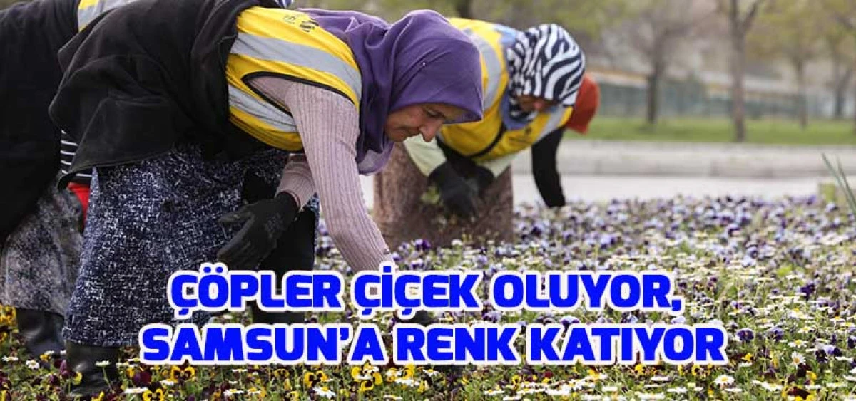 ÇÖPLER ÇİÇEK OLUYOR, SAMSUN’A RENK KATIYOR