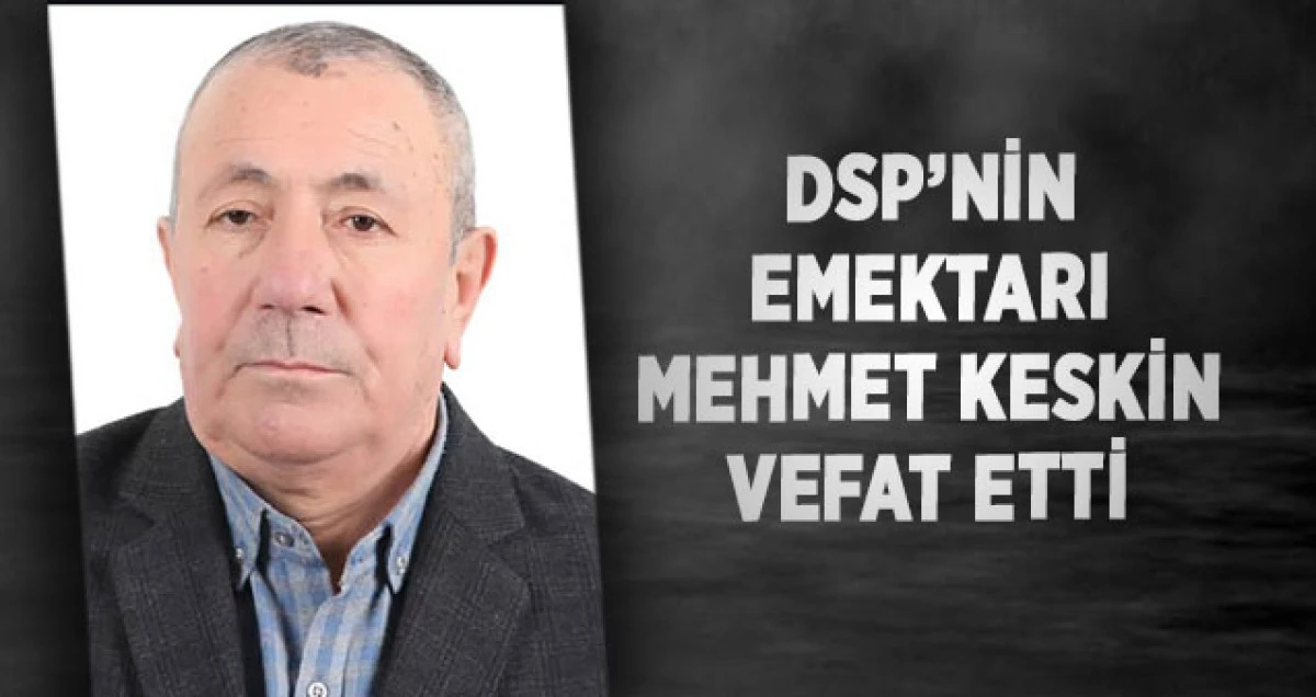 DSP’nin emektarı Mehmet Keskin Vefat Etti