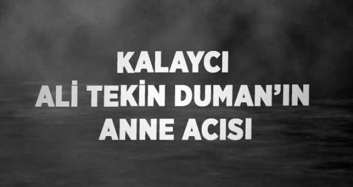 KAYALCI ALİ TEKİN DUMAN'IN ANNE ACISI