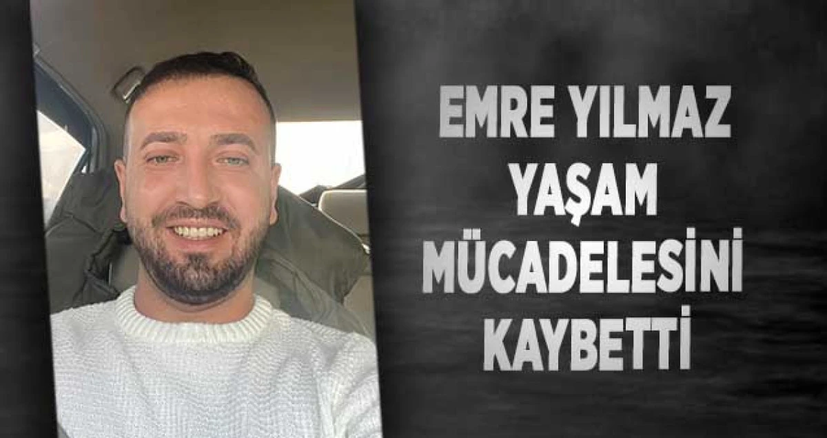 Emre Yılmaz Yaşam  Mücadelesini Kaybetti