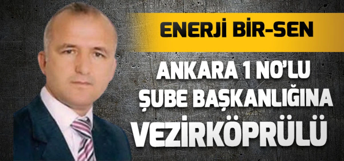 ENERJİ BİR-SEN Ankara 1 No&rsquo;lu Şube Başkanlığına Vezirk&ouml;pr&uuml;l&uuml;