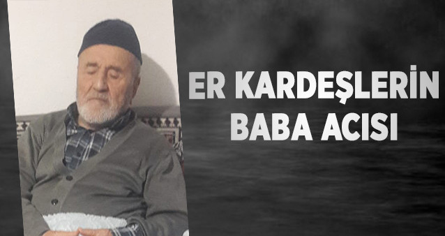 ER KARDEŞLERİN  BABA ACISI