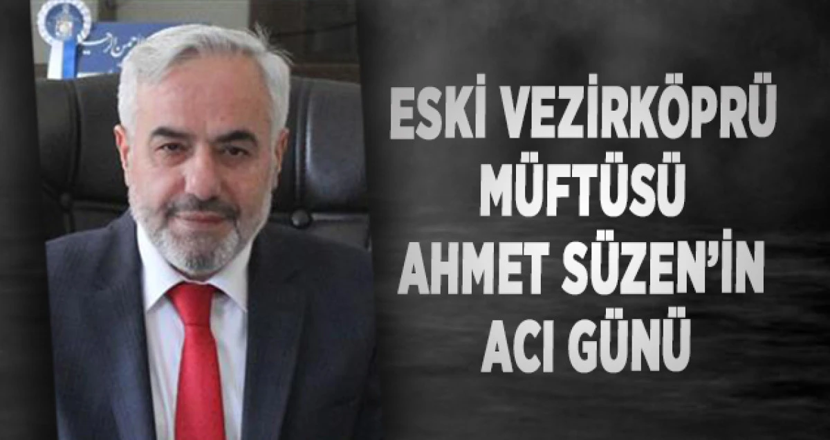 Eski Vezirköprü Müftüsü Ahmet Süzen’in Acı Günü