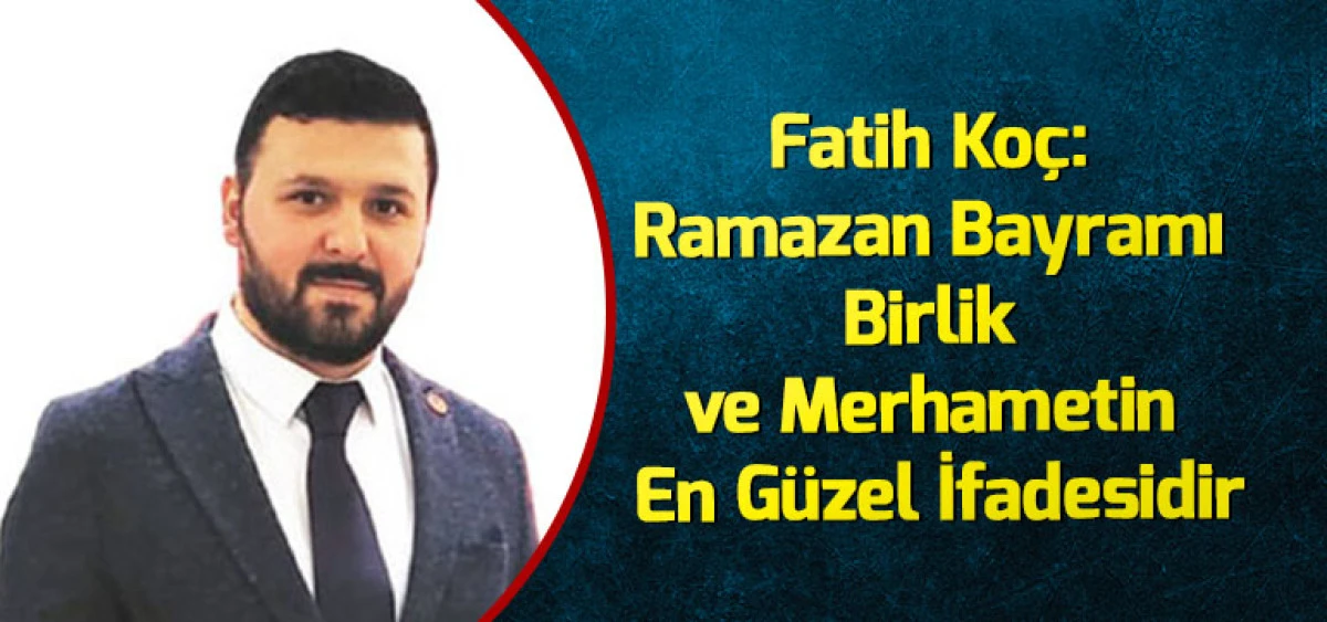 Fatih Ko&ccedil;: Ramazan Bayramı Birlik ve Merhametin En G&uuml;zel İfadesidir