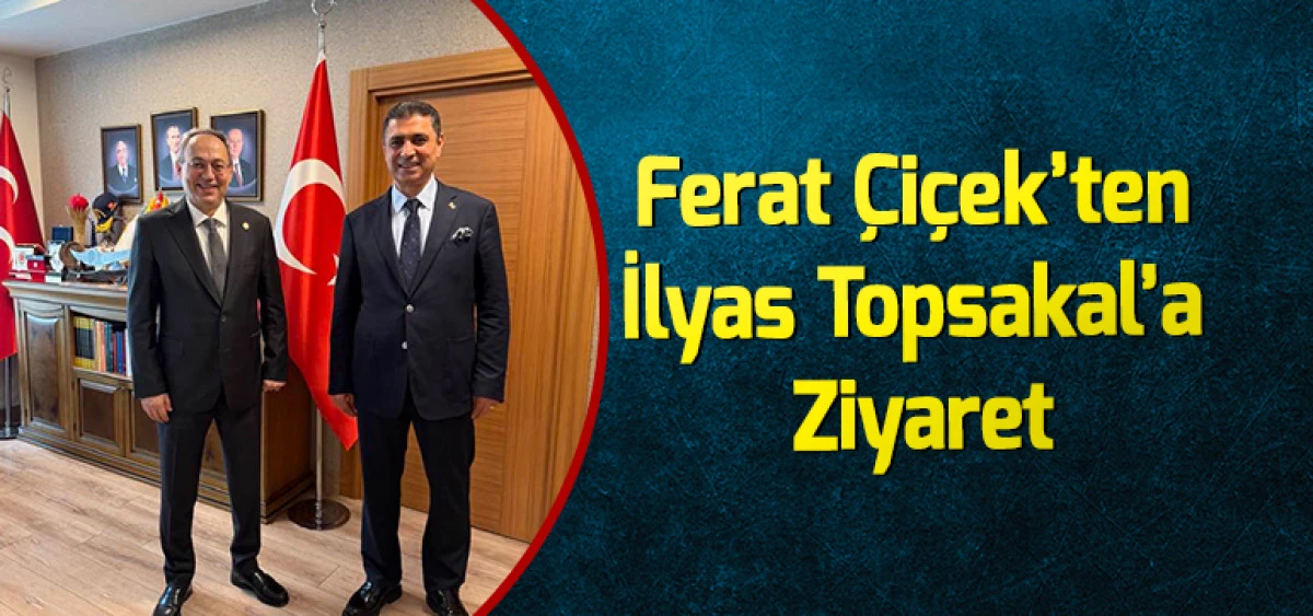Ferat &Ccedil;i&ccedil;ek&rsquo;ten İlyas Topsakal&rsquo;a Ziyaret
