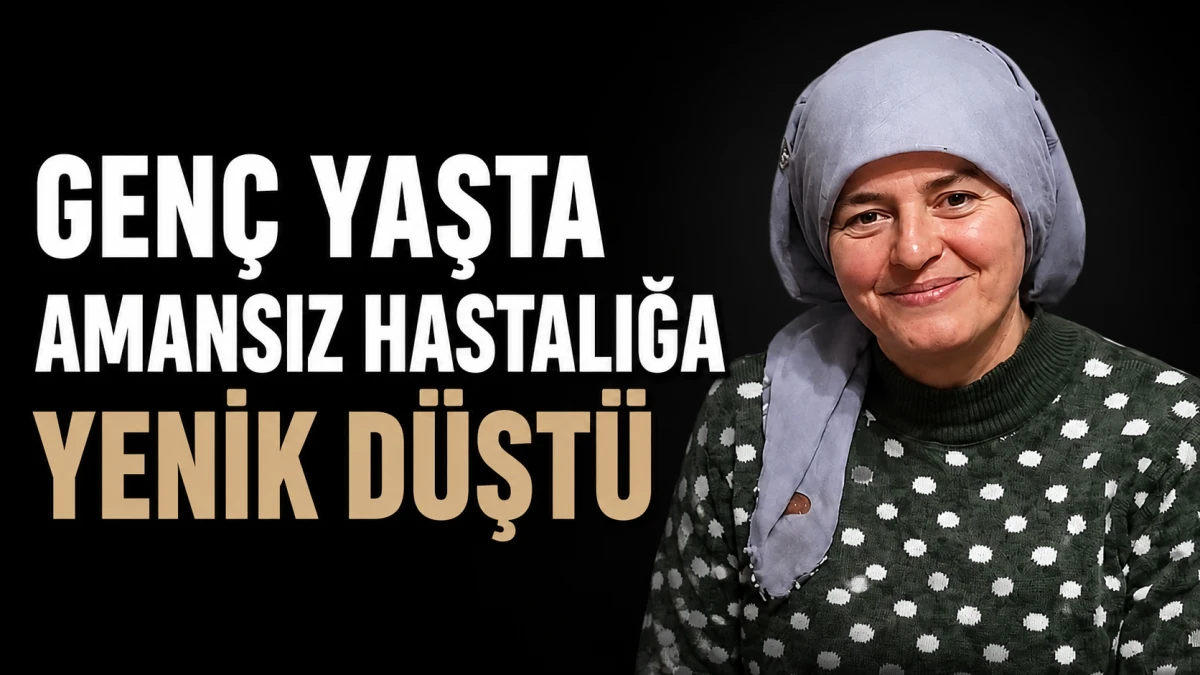 Gen&ccedil; Yaşta Amansız Hastalığa Yenik D&uuml;şt&uuml;