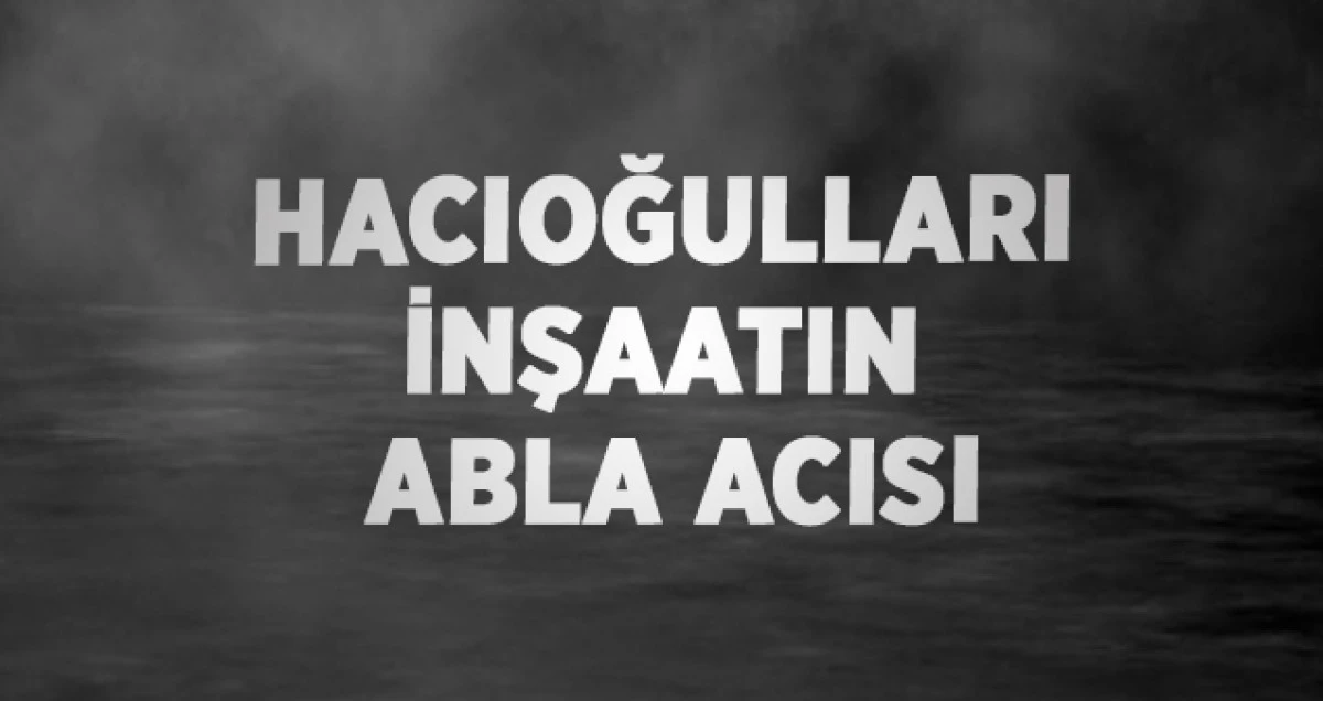 Hacıoğulları İnşaatın Abla Acısı