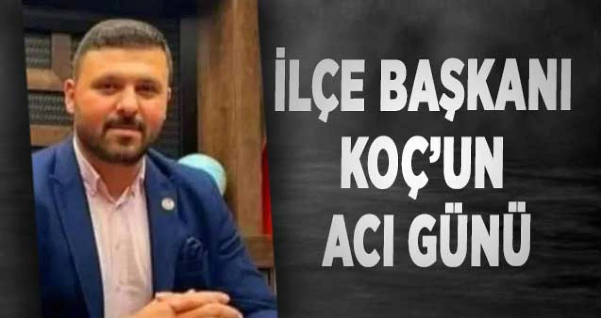 İlçe Başkanı Koç’un Acı Günü