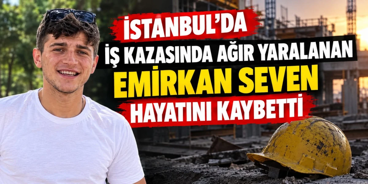 İstanbul&rsquo;da İş Kazasında Ağır Yaralanan Emirkan Seven Hayatını Kaybetti