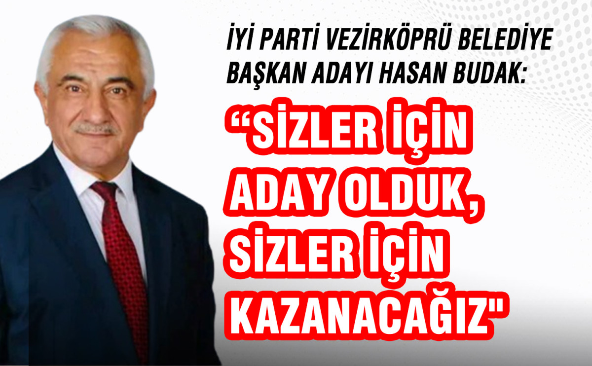 İyi Parti Vezirköprü Belediye Başkan Adayı Hasan Budak: “Sizler için aday olduk, sizler için kazanacağız