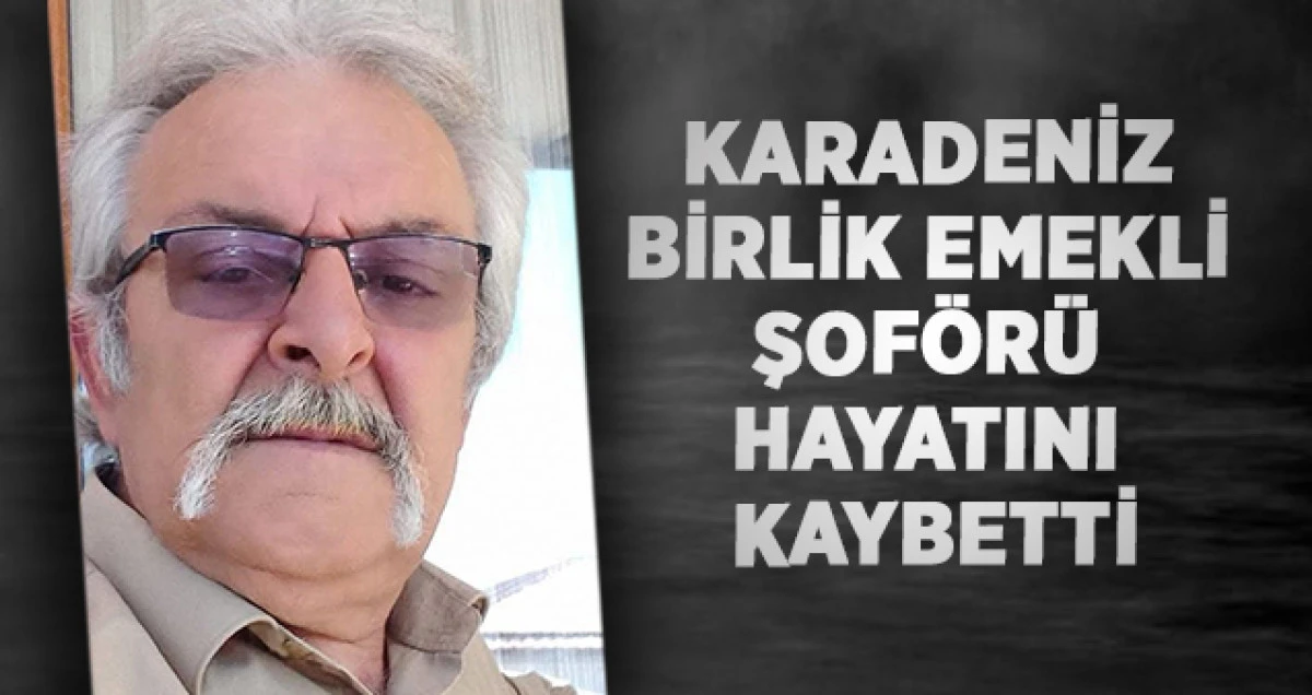 Karadeniz Birlik Emekli Şoförü Hayatını Kaybetti