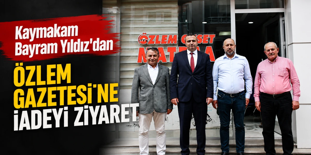 Kaymakam Bayram Yıldız&rsquo;dan &Ouml;zlem Gazetesi&rsquo;ne İadeyi Ziyaret