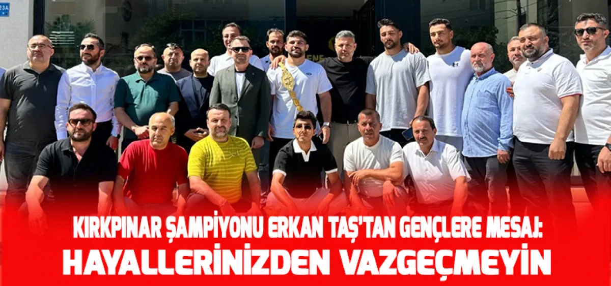 Kırkpınar Şampiyonu Erkan Taş&rsquo;tan Gen&ccedil;lere Mesaj: Hayallerinizden Vazge&ccedil;meyin