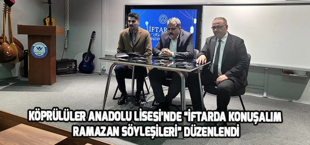 K&ouml;pr&uuml;l&uuml;ler Anadolu Lisesi&rsquo;nde &ldquo;İftarda Konuşalım Ramazan S&ouml;yleşileri&rdquo; D&uuml;zenlendi