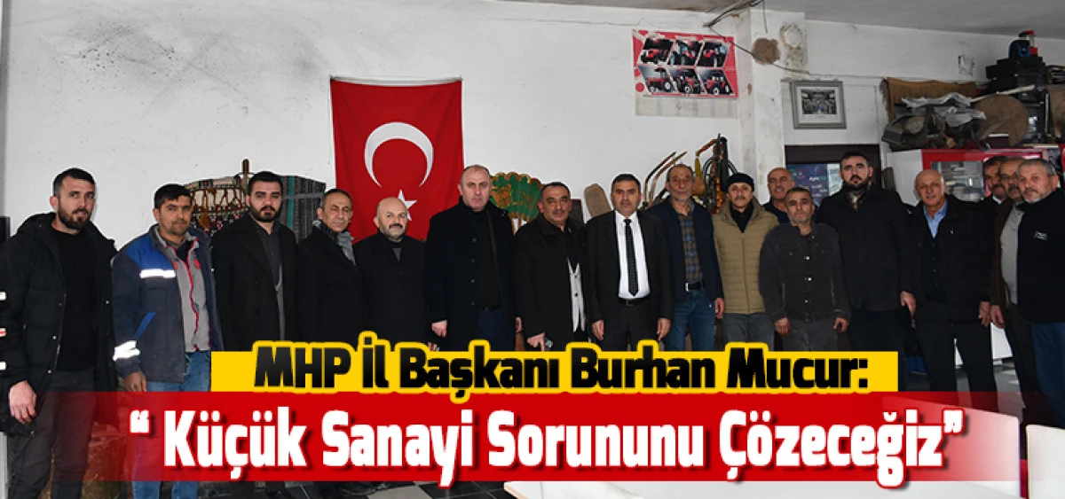 MHP İl Başkanı Burhan Mucur: &ldquo; K&uuml;&ccedil;&uuml;k Sanayi Sorununu &Ccedil;&ouml;zeceğiz&rdquo;