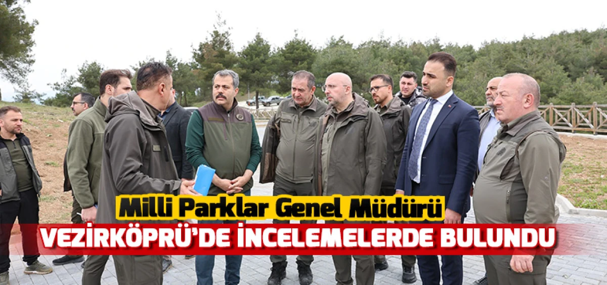Milli Parklar Genel Müdürü Vezirköprü’de İncelemelerde Bulundu