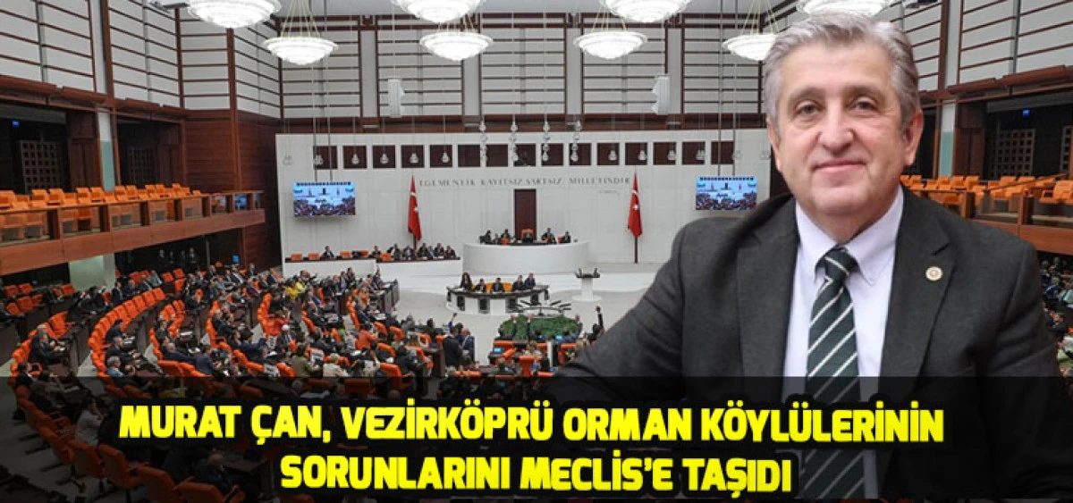Murat &Ccedil;an, Vezirk&ouml;pr&uuml; Orman K&ouml;yl&uuml;lerinin Sorunlarını Meclis&rsquo;e Taşıdı