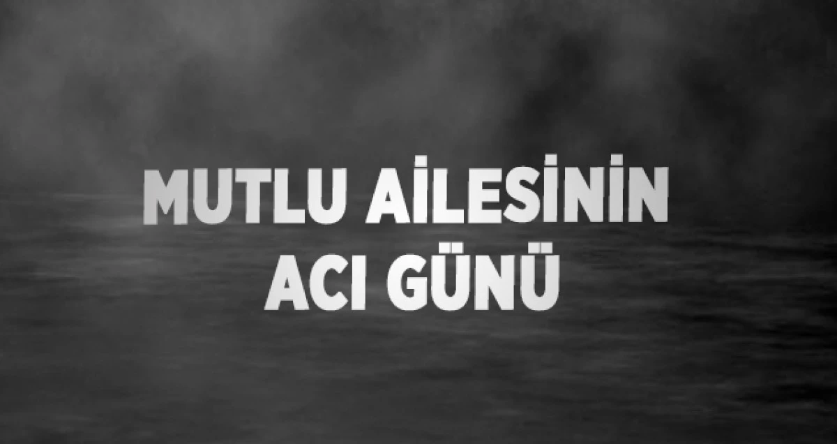 Mutlu Ailesinin Acı G&uuml;n&uuml;