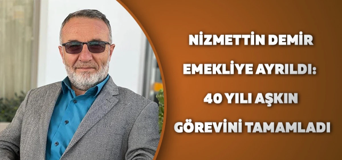 Nizmettin Demir Emekliye Ayrıldı:40 Yılı Aşkın G&ouml;revini Tamamladı