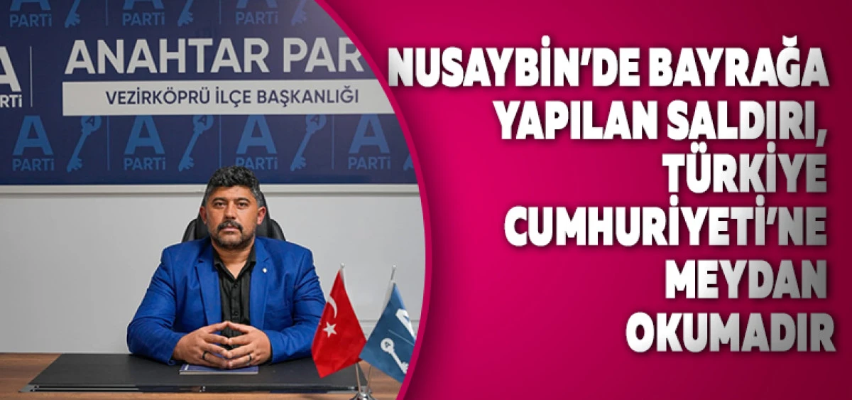 NUSAYBİN&rsquo;DE BAYRAĞA YAPILAN SALDIRI, T&Uuml;RKİYE CUMHURİYETİ&rsquo;NE MEYDAN OKUMADIR