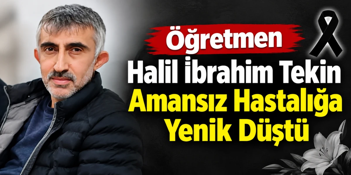&Ouml;ğretmen Halil İbrahim Tekin Amansız Hastalığa Yenik D&uuml;şt&uuml;
