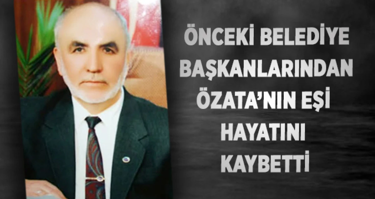 &Ouml;nceki Belediye Başkanlarından &Ouml;zata&rsquo;nın Eşi Hayatını Kaybetti