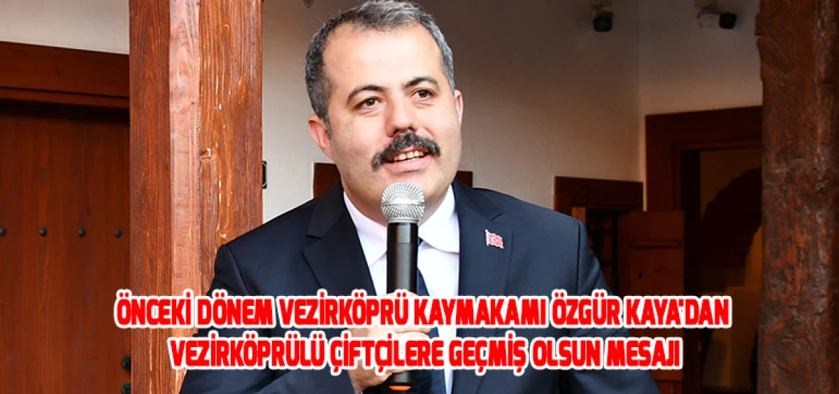 &Ouml;nceki D&ouml;nem Vezirk&ouml;pr&uuml; Kaymakamı &Ouml;zg&uuml;r Kaya'dan Vezirk&ouml;pr&uuml;l&uuml; &Ccedil;ift&ccedil;ilere Ge&ccedil;miş Olsun Mesajı