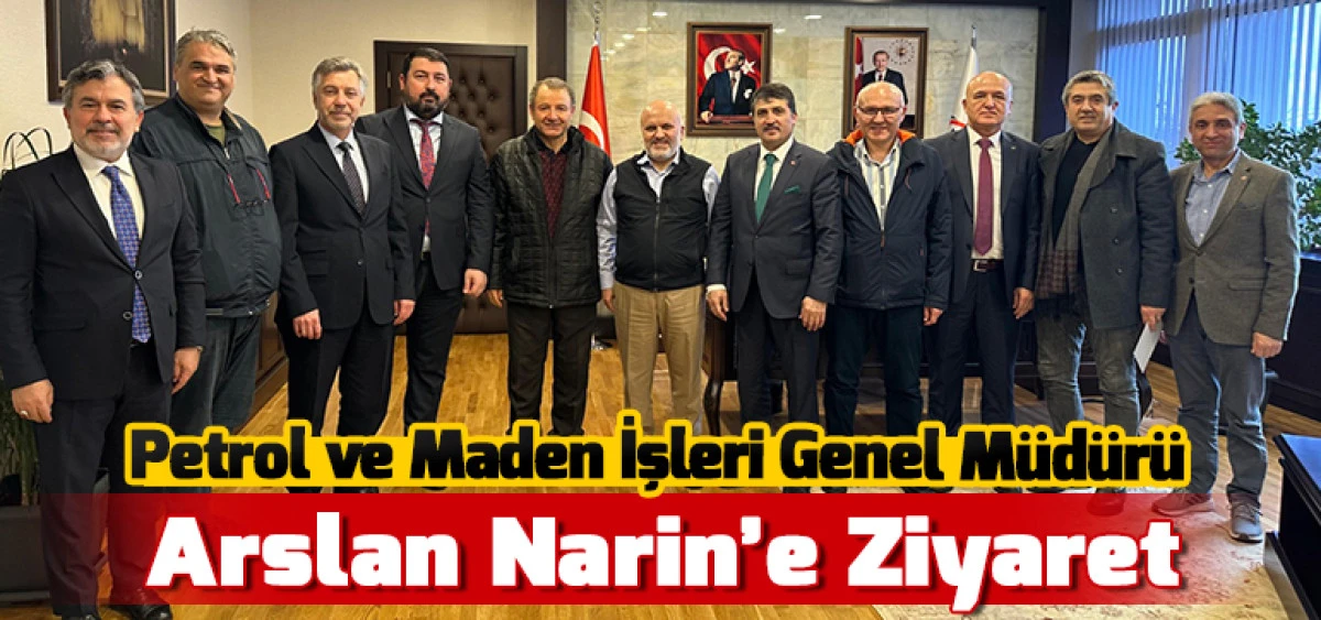 Petrol ve Maden İşleri Genel M&uuml;d&uuml;r&uuml; Arslan Narin&rsquo;e Ziyaret