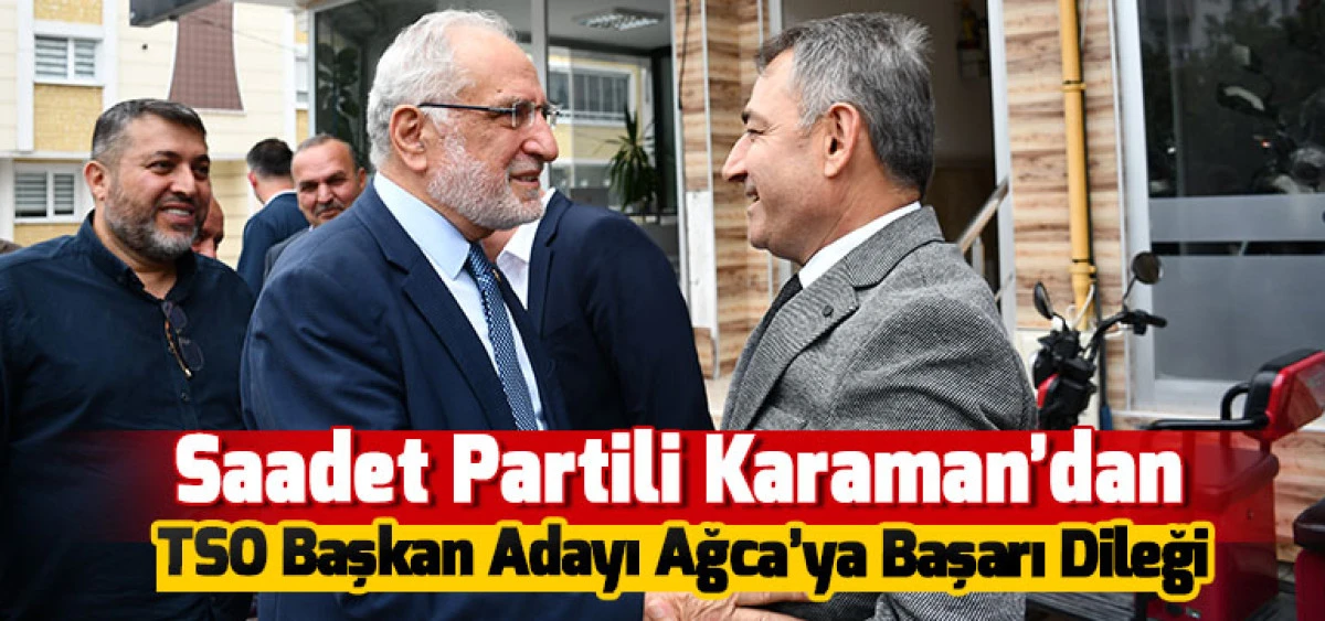 Saadet Partili Karaman&rsquo;dan TSO Başkan Adayı Ağca&rsquo;ya Başarı Dileği