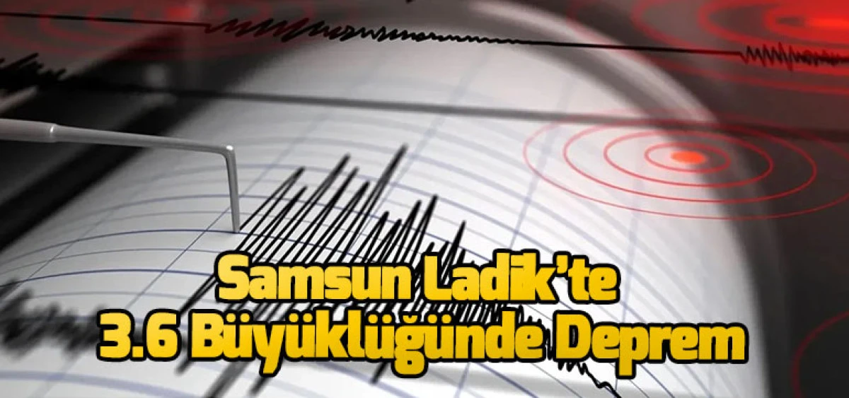 Samsun Ladik’te 3.6 Büyüklüğünde Deprem