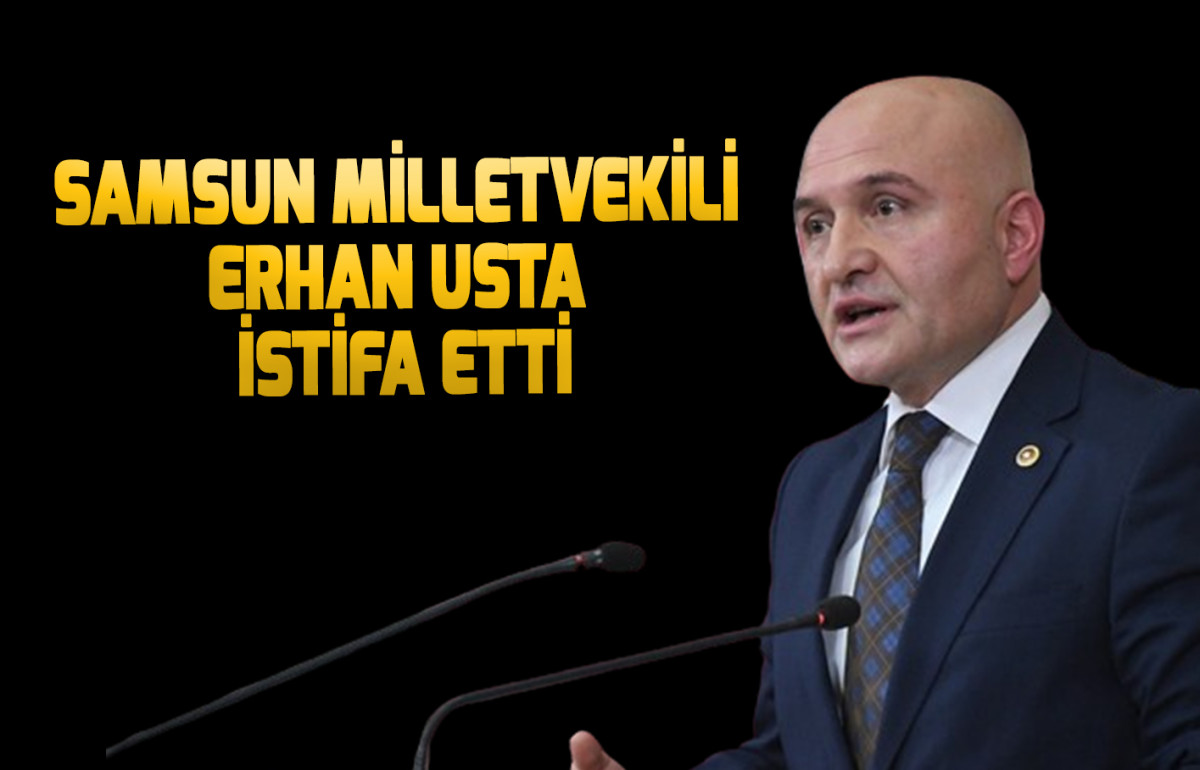 Samsun Milletvekili  Erhan Usta İstifa Etti