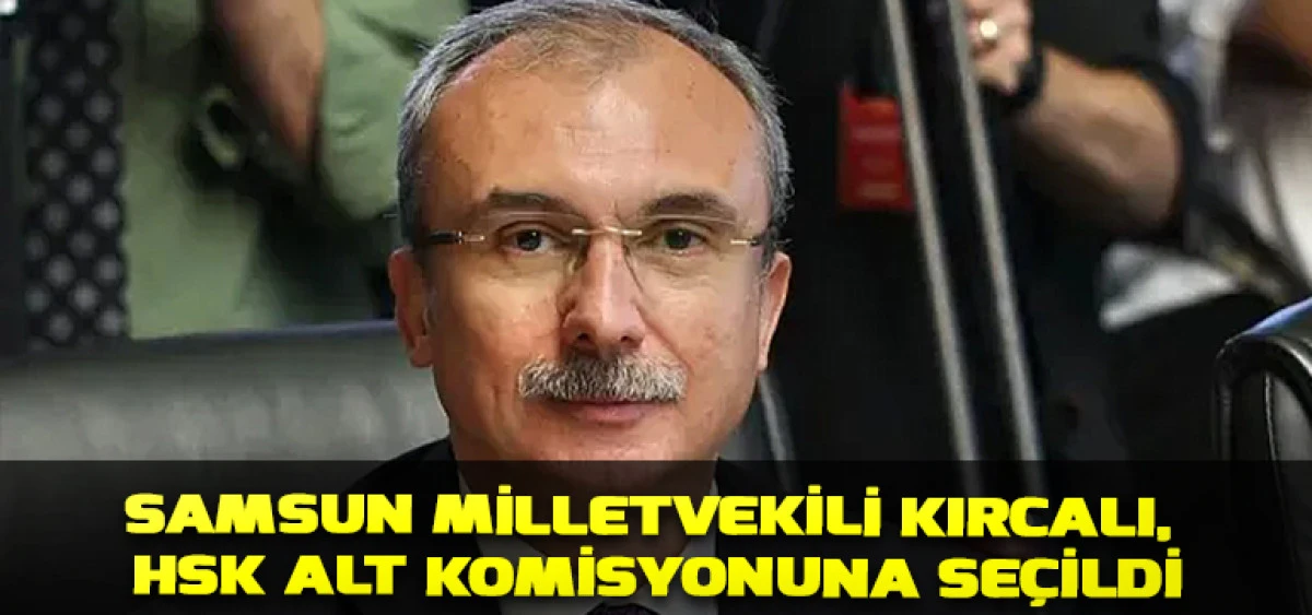 Samsun Milletvekili Kırcalı, HSK Alt Komisyonuna Seçildi